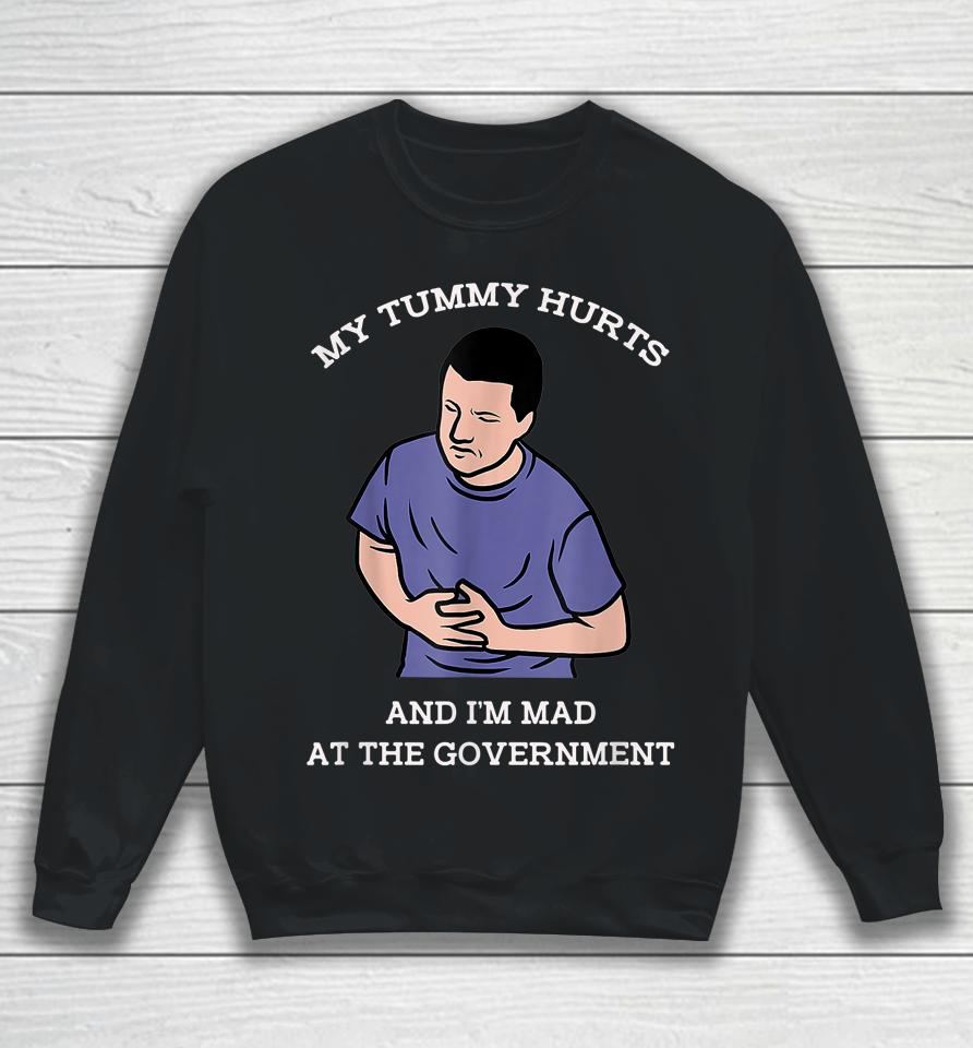 My Tummy Hurts And I'm Mad At The Government Sweatshirt