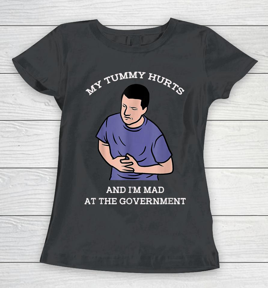 My Tummy Hurts And I'm Mad At The Government Women T-Shirt