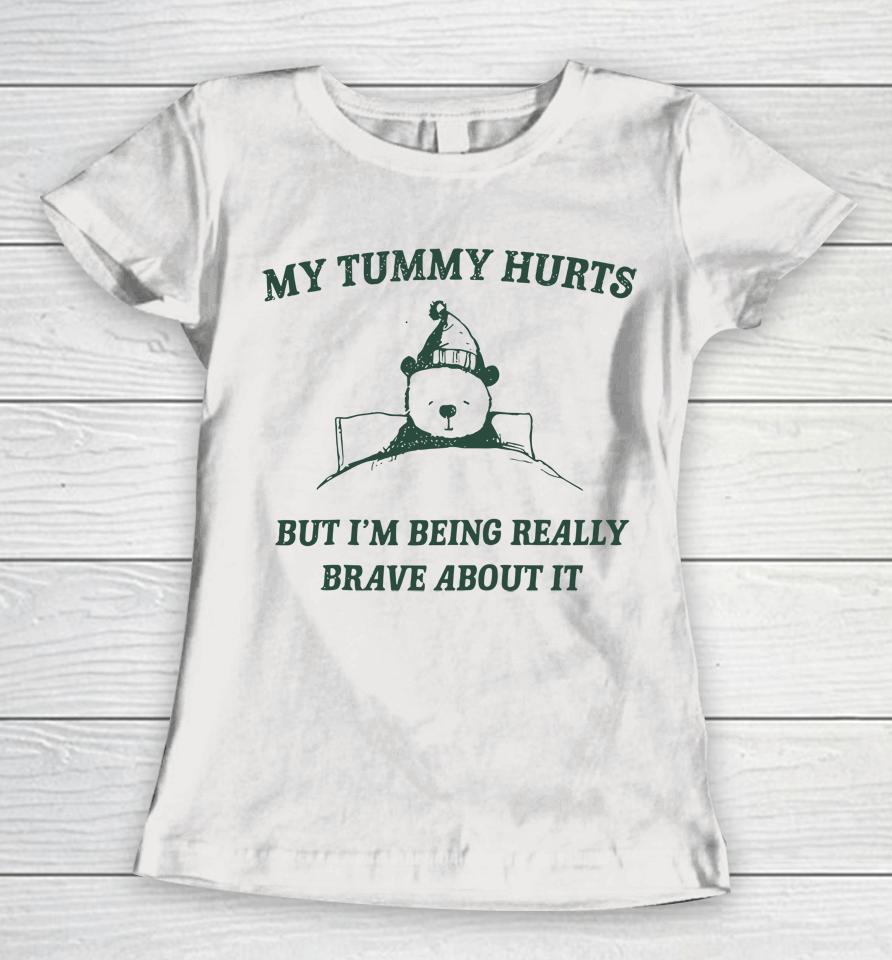 My Tummy Hurts But Im Being Really Brave About It Funny Women T-Shirt