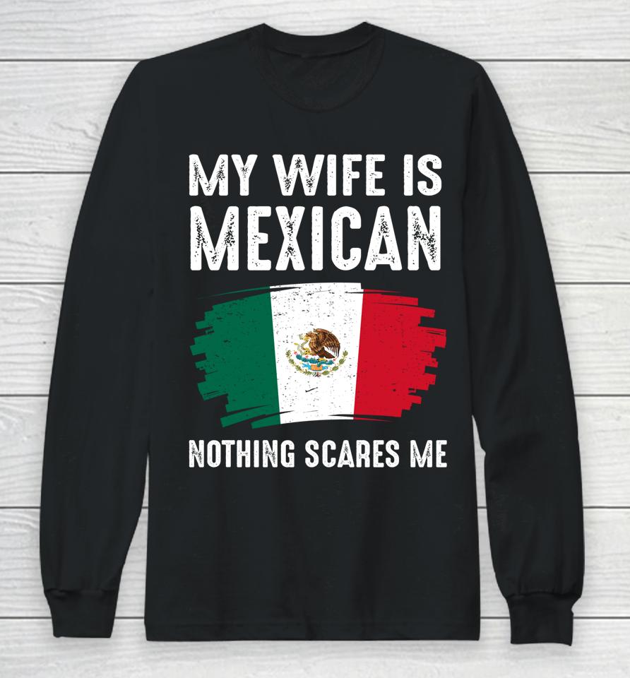 My Wife Is Mexican Nothing Scares Me Mexico Flag Proud Long Sleeve T-Shirt