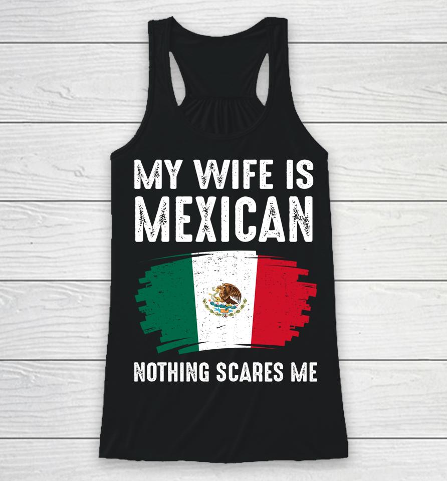 My Wife Is Mexican Nothing Scares Me Mexico Flag Proud Racerback Tank