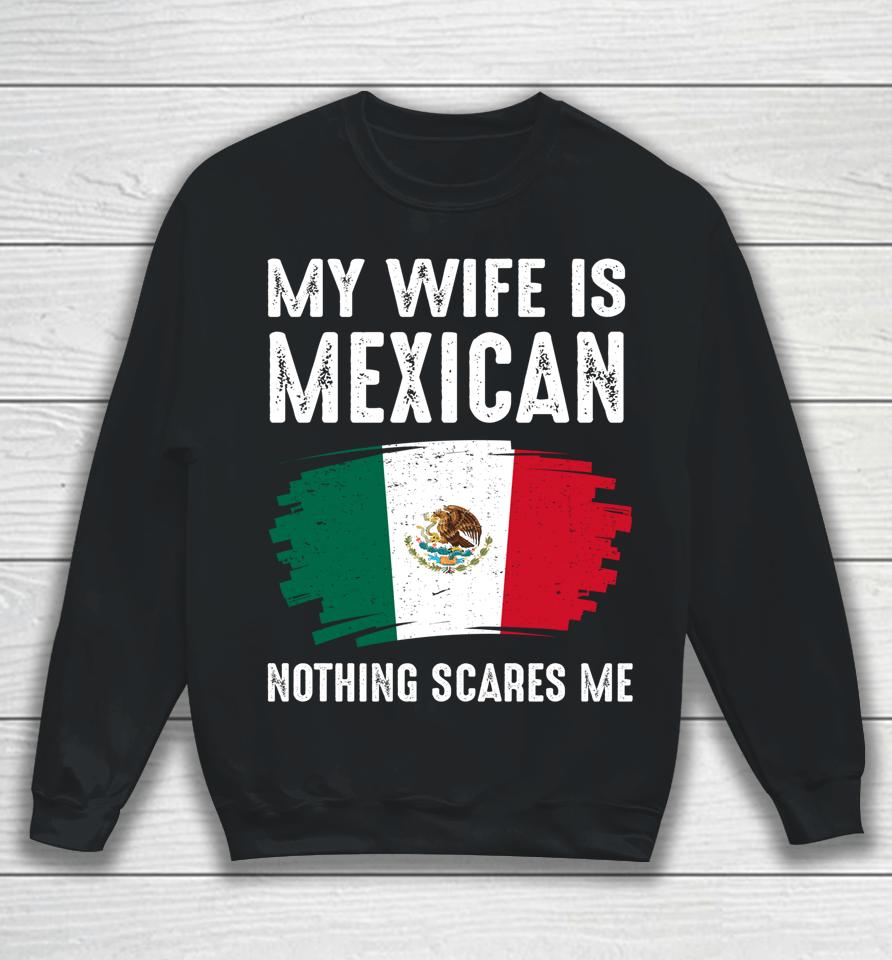 My Wife Is Mexican Nothing Scares Me Mexico Flag Proud Sweatshirt