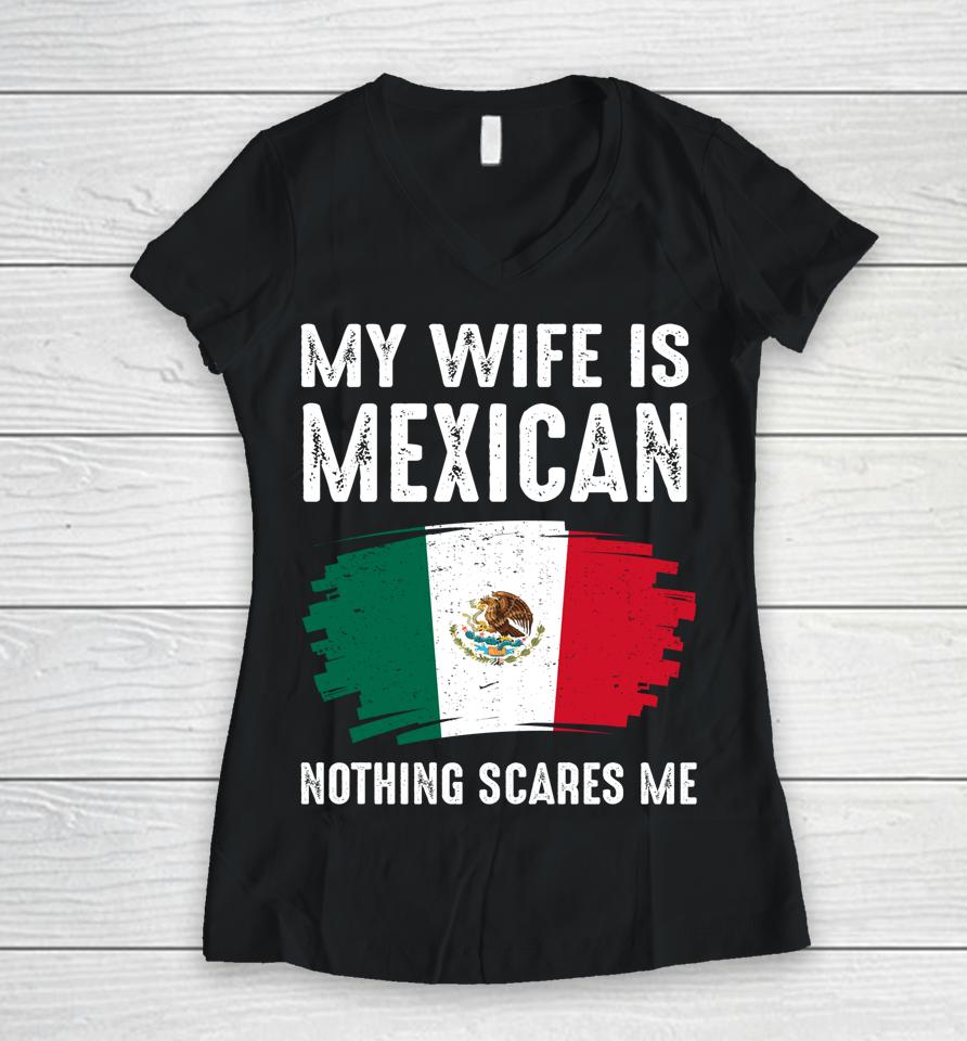 My Wife Is Mexican Nothing Scares Me Mexico Flag Proud Women V-Neck T-Shirt