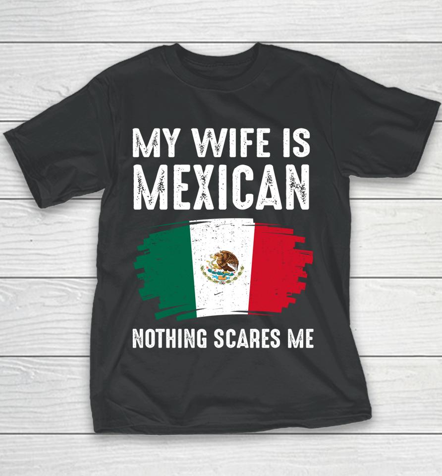My Wife Is Mexican Nothing Scares Me Mexico Flag Proud Youth T-Shirt