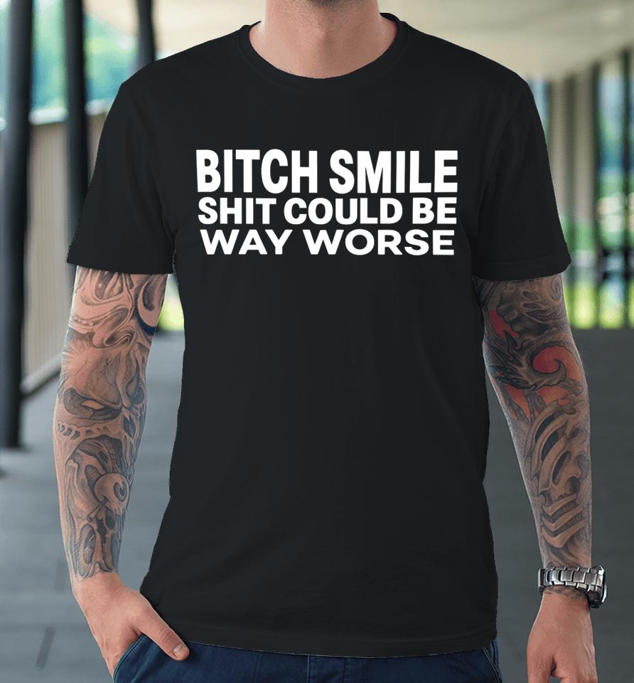 Mylifeasj93 Bitch Smile Shit Could Be Way Worse Premium T-Shirt