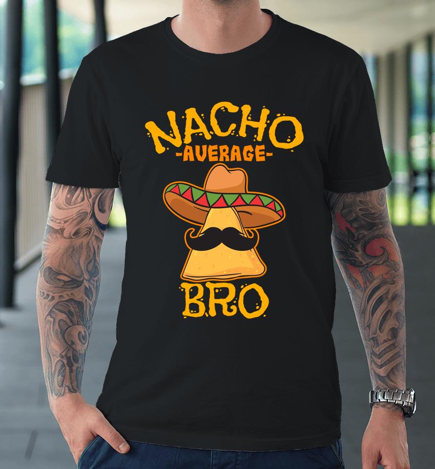 Nacho Average Bro Brother Mexican Sibling Cinco De Mayo Premium T-Shirt