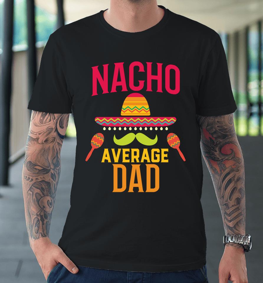 Nacho Average Dad Matching Family Cinco De Mayo Premium T-Shirt