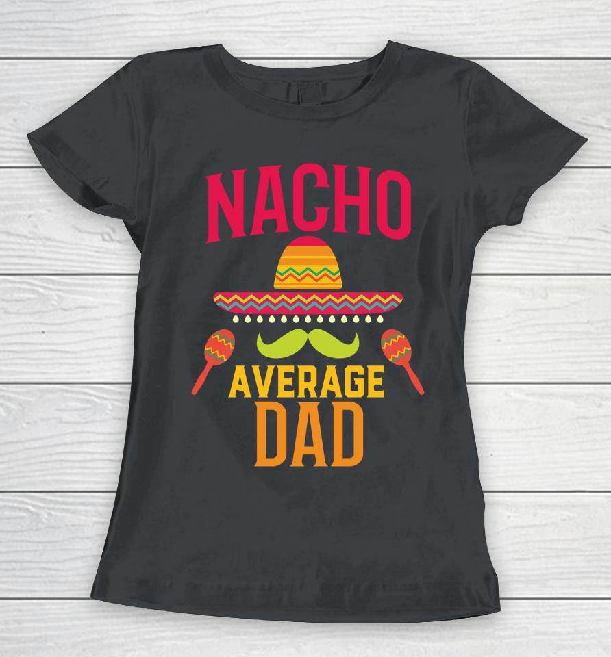 Nacho Average Dad Matching Family Cinco De Mayo Women T-Shirt