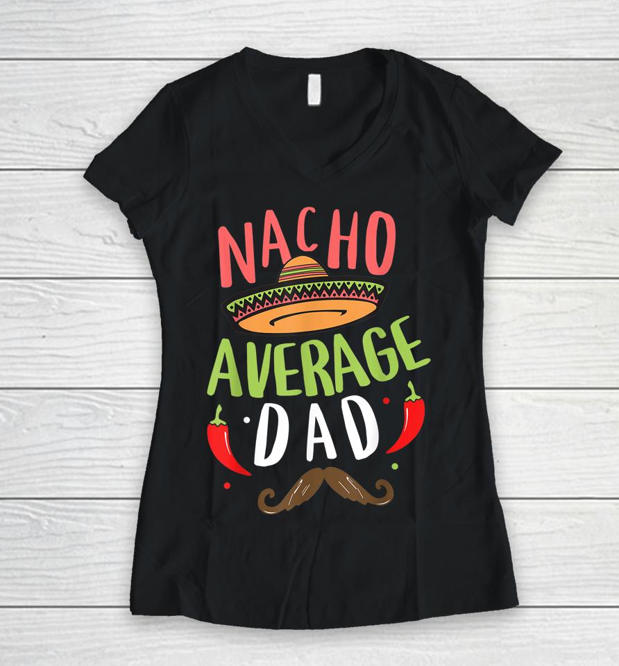 Nacho Average Dad Mexican Daddy Cinco De Mayo Father Fiesta Women V-Neck T-Shirt