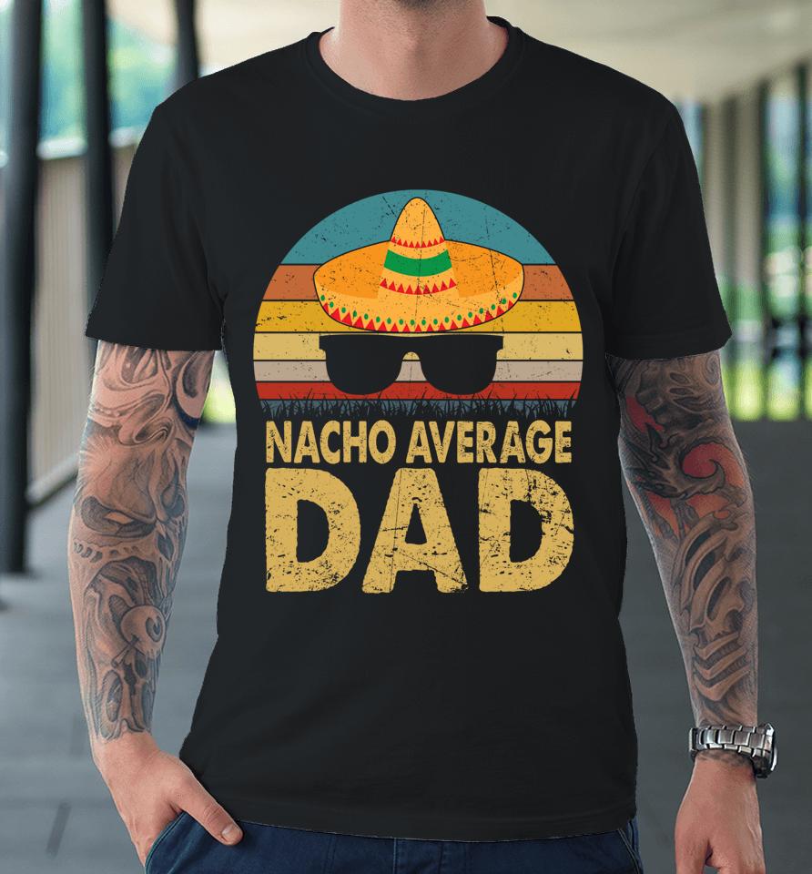 Nacho Average Dad Vintage Cinco De Mayo Premium T-Shirt