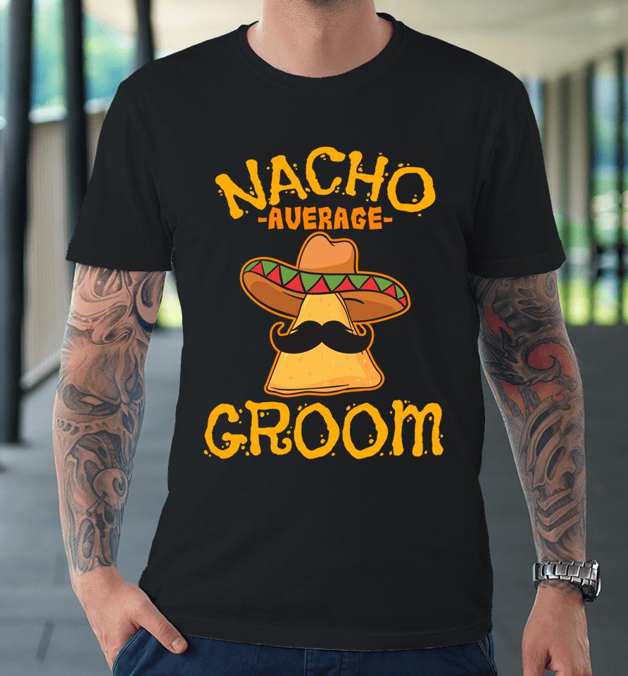 Nacho Average Groom Mexican Dish Husband Cinco De Mayo Premium T-Shirt
