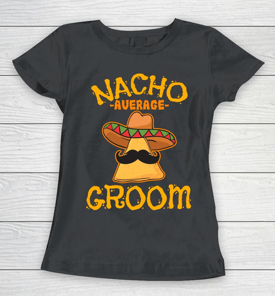 Nacho Average Groom Mexican Dish Husband Cinco De Mayo Women T-Shirt