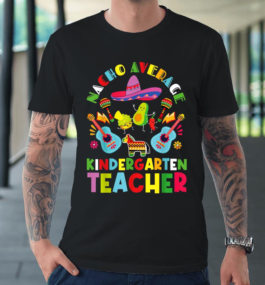 Nacho Average Kindergarten Teacher Mexican Cinco De Mayo Premium T-Shirt