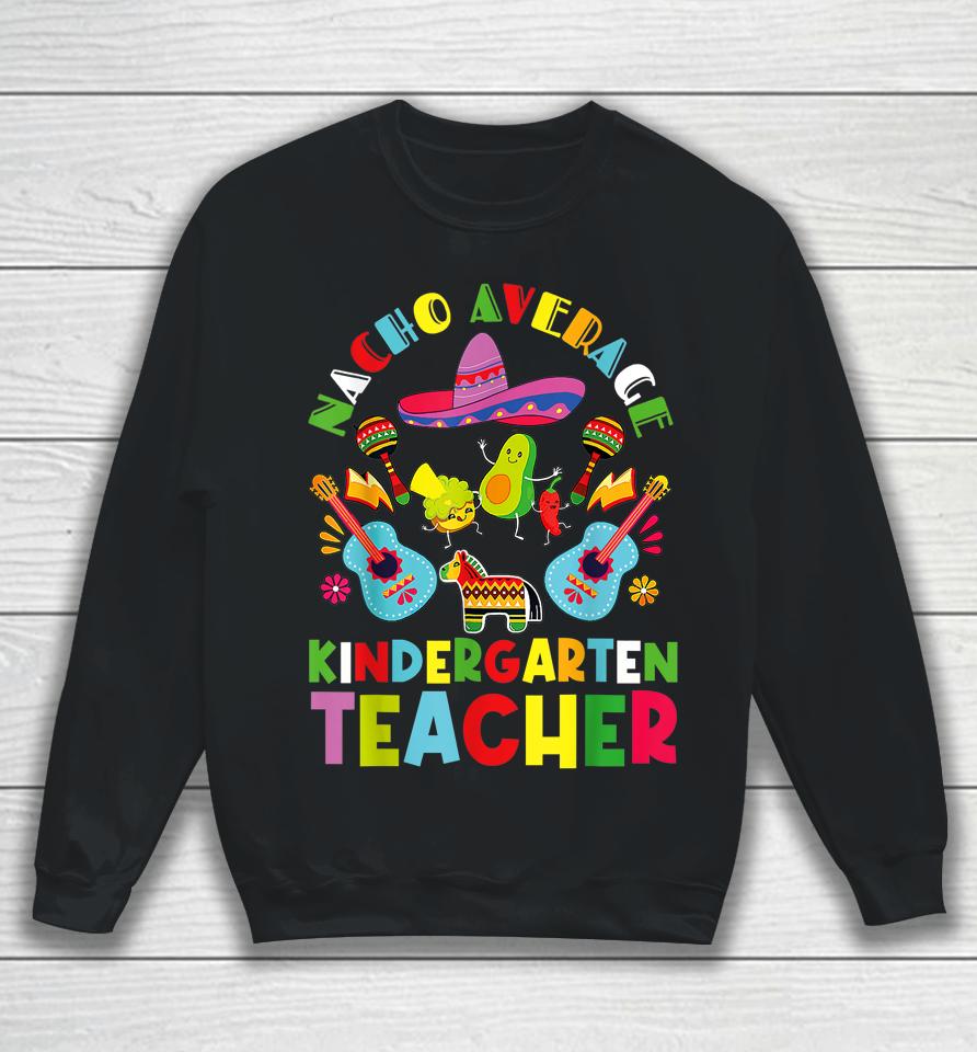 Nacho Average Kindergarten Teacher Mexican Cinco De Mayo Sweatshirt