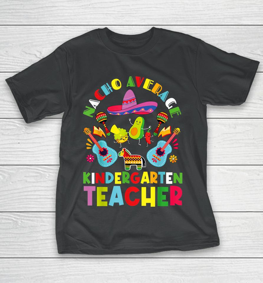 Nacho Average Kindergarten Teacher Mexican Cinco De Mayo T-Shirt