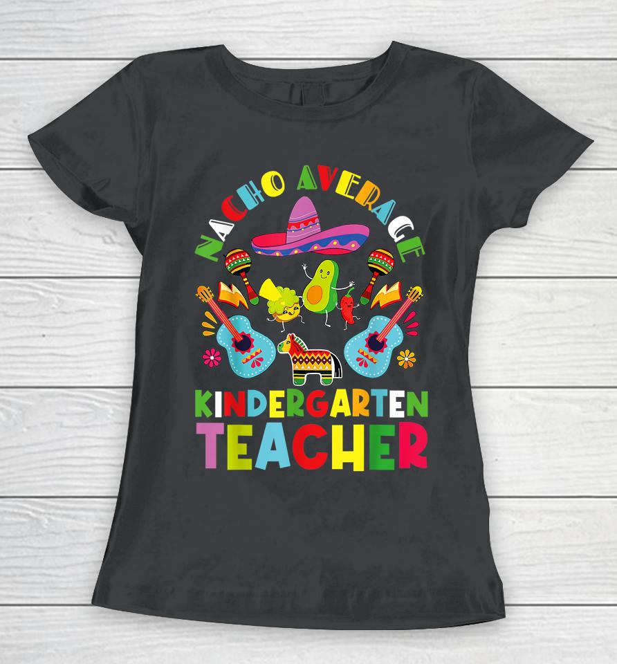Nacho Average Kindergarten Teacher Mexican Cinco De Mayo Women T-Shirt