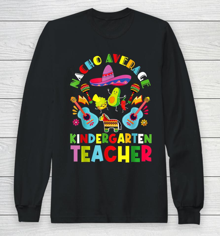 Nacho Average Kindergarten Teacher Tee Mexican Cinco De Mayo Long Sleeve T-Shirt