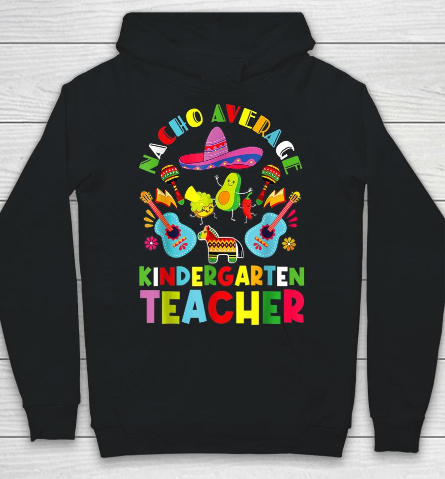 Nacho Average Kindergarten Teacher Tee Mexican Cinco De Mayo Hoodie