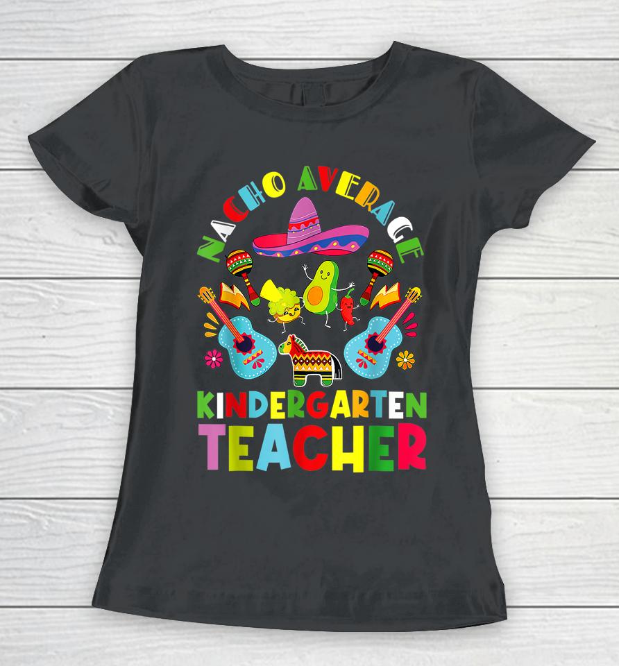 Nacho Average Kindergarten Teacher Tee Mexican Cinco De Mayo Women T-Shirt