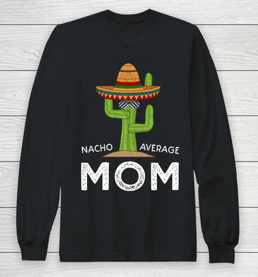 Nacho Average Mom Cactus Cinco De Mayo Long Sleeve T-Shirt
