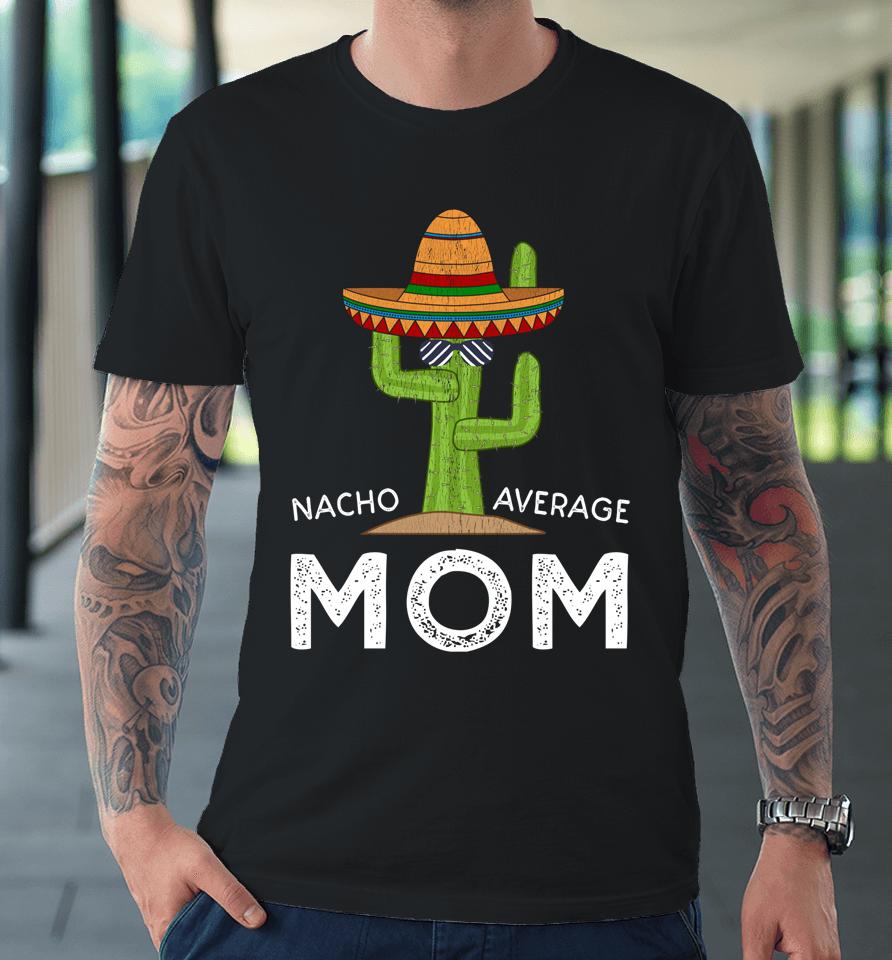 Nacho Average Mom Cactus Cinco De Mayo Premium T-Shirt