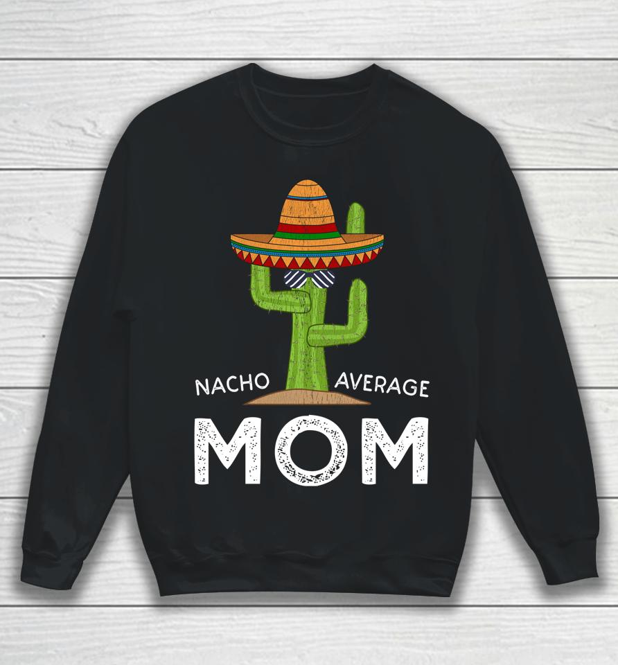 Nacho Average Mom Cactus Cinco De Mayo Sweatshirt