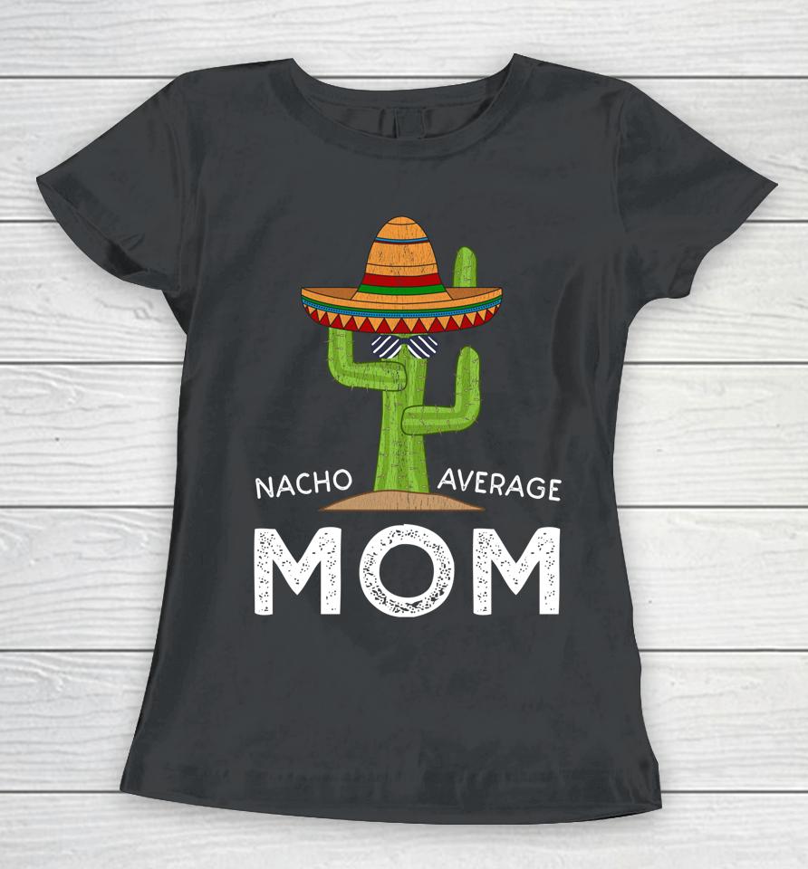 Nacho Average Mom Cactus Cinco De Mayo Women T-Shirt