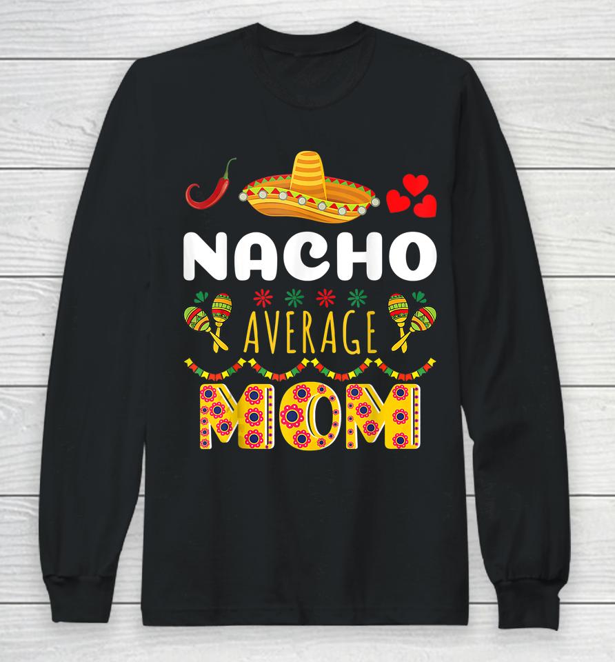 Nacho Average Mom Cinco De Mayo Long Sleeve T-Shirt