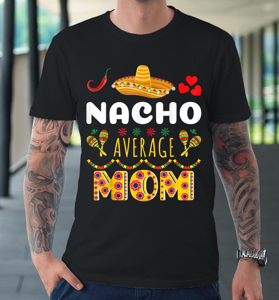 Nacho Average Mom Cinco De Mayo Premium T-Shirt
