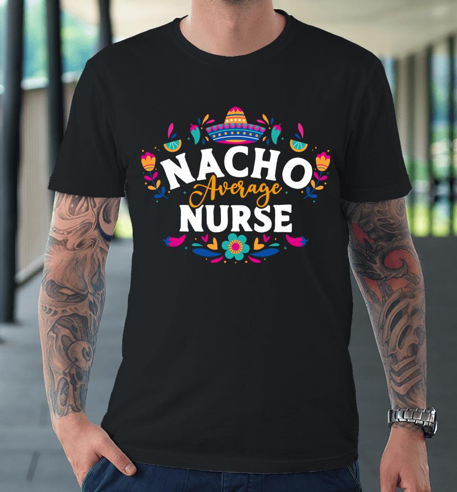Nacho Average Nurse Cinco De Mayo Mexican Matching Family Premium T-Shirt