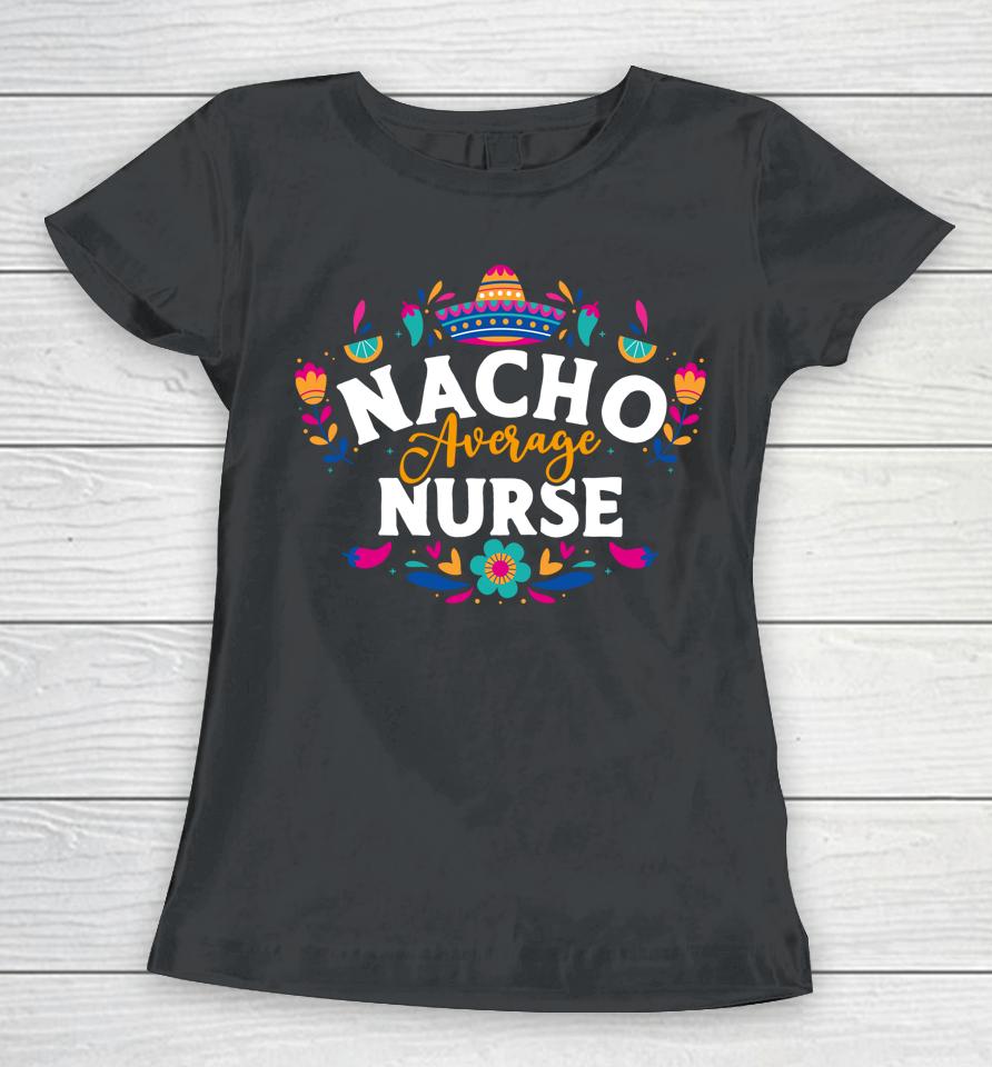 Nacho Average Nurse Cinco De Mayo Mexican Matching Family Women T-Shirt