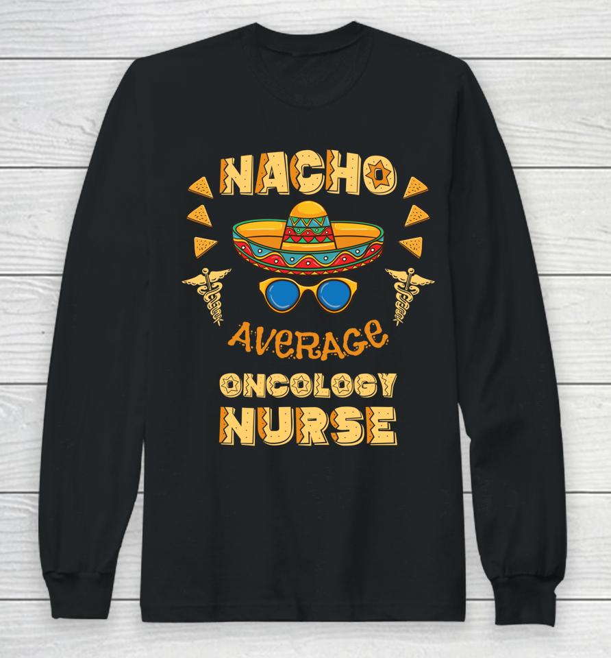 Nacho Average Oncology Nurse Cinco De Mayo Long Sleeve T-Shirt
