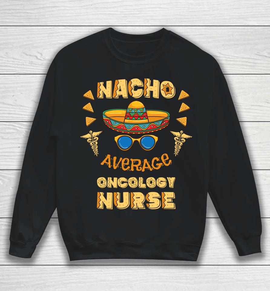 Nacho Average Oncology Nurse Cinco De Mayo Sweatshirt