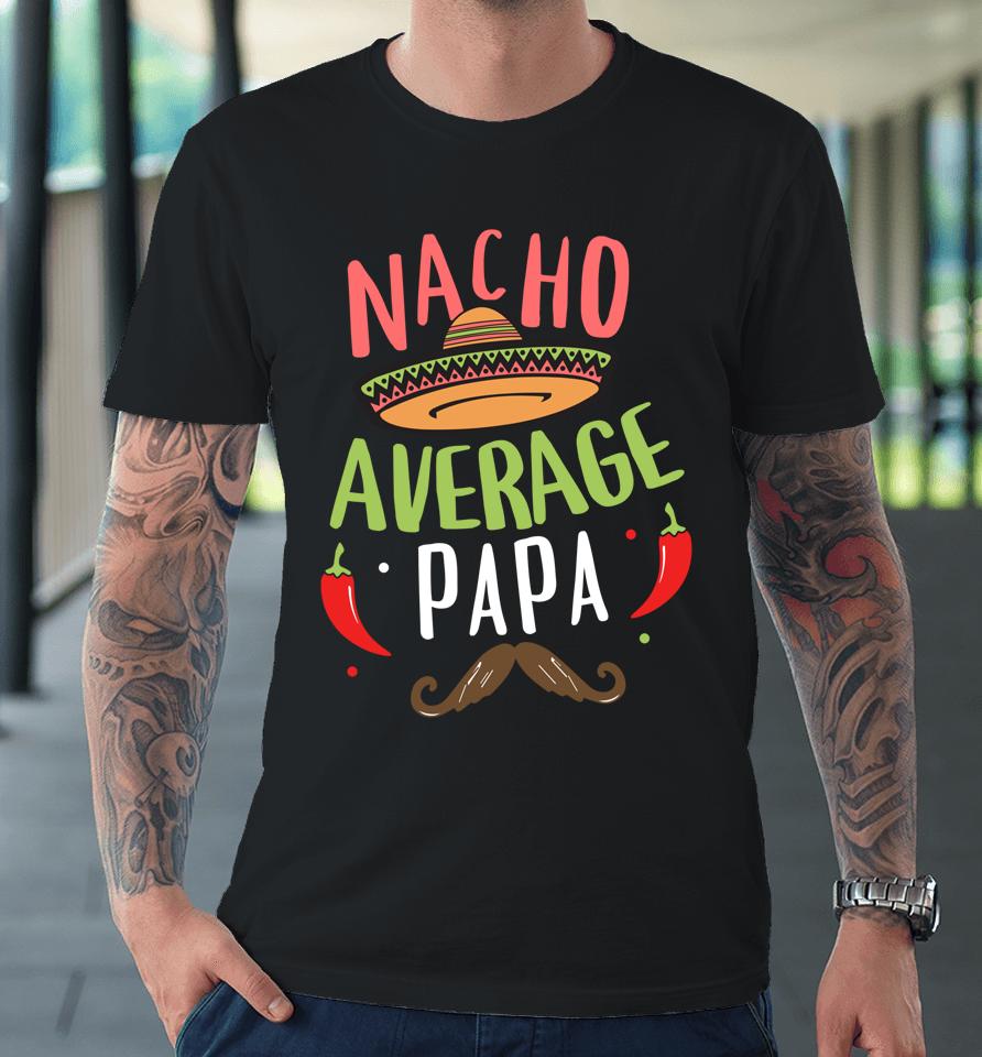 Nacho Average Papa Mexican Mustache Cinco De Mayo Premium T-Shirt