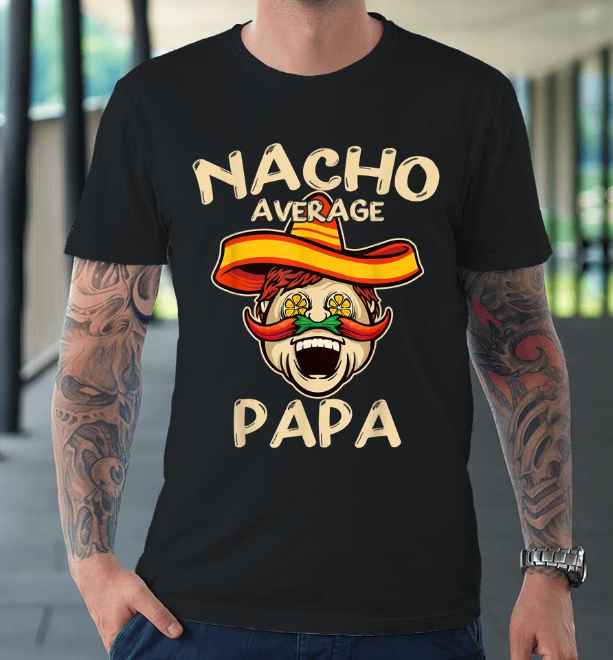 Nacho Average Papa Sombrero Chilli Papa Cinco De Mayo Gift Premium T-Shirt