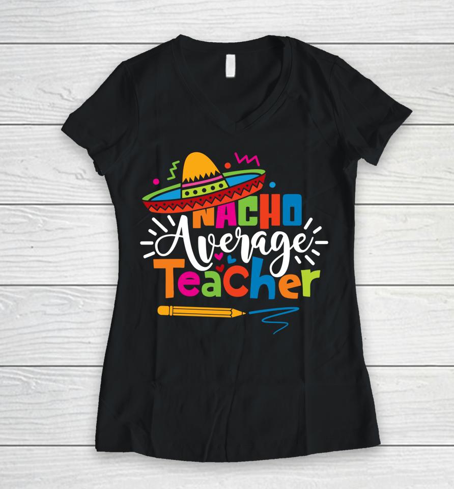 Nacho Average Teacher Cinco De Mayo Fiesta Mexican Teaching Women V-Neck T-Shirt