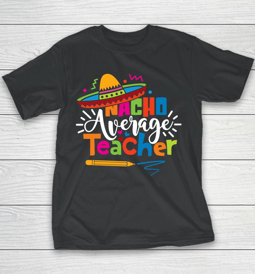 Nacho Average Teacher Cinco De Mayo Fiesta Mexican Teaching Youth T-Shirt
