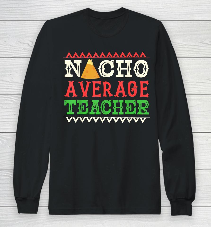 Nacho Average Teacher Funny Cinco De Mayo Long Sleeve T-Shirt