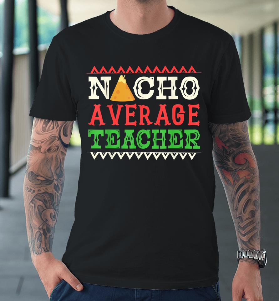 Nacho Average Teacher Funny Cinco De Mayo Premium T-Shirt
