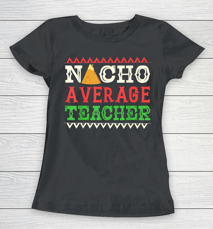 Nacho Average Teacher Funny Cinco De Mayo Women T-Shirt