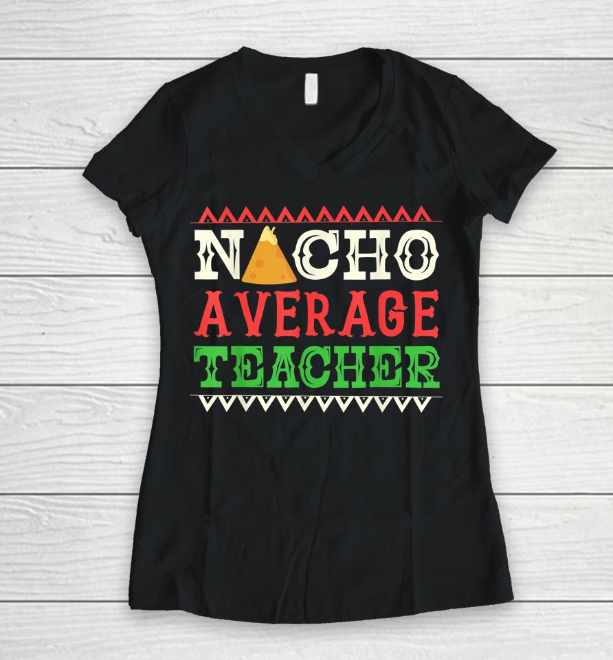 Nacho Average Teacher Funny Cinco De Mayo Women V-Neck T-Shirt