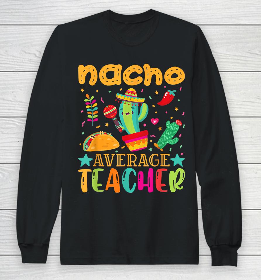 Nacho Average Teacher Mexican Teacher Cinco De Mayo Fiesta Long Sleeve T-Shirt