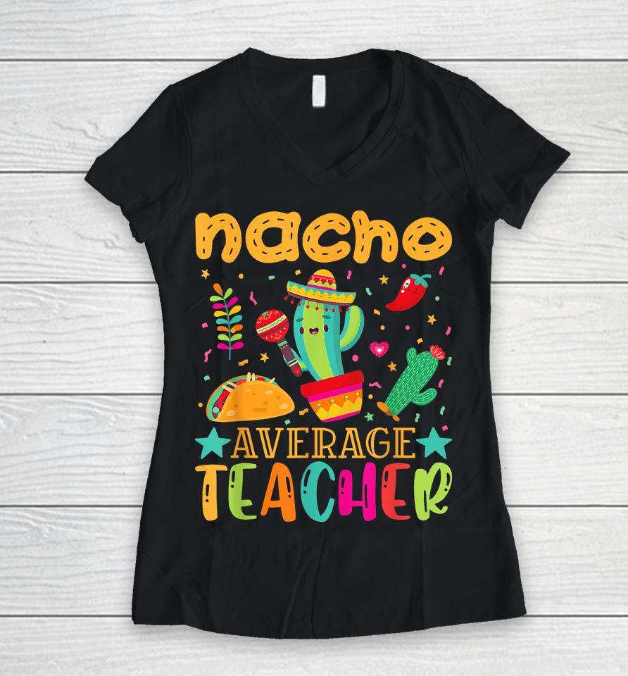 Nacho Average Teacher Mexican Teacher Cinco De Mayo Fiesta Women V-Neck T-Shirt