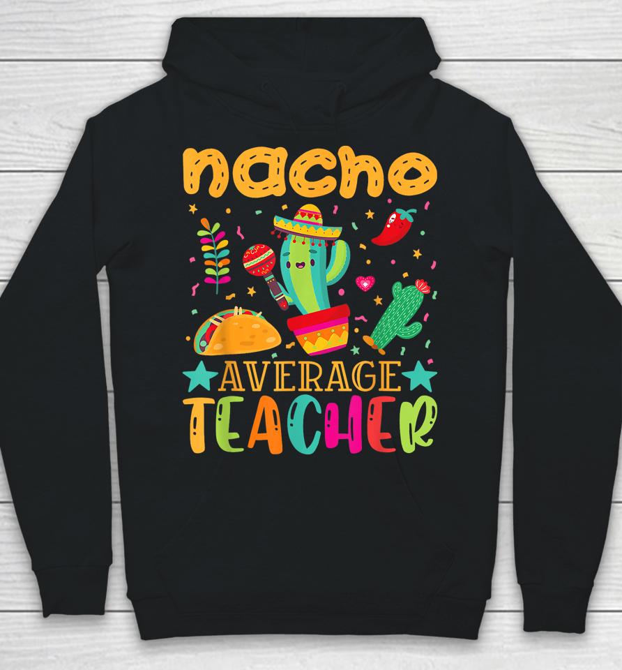 Nacho Average Teacher Mexican Teacher Cinco De Mayo Fiesta Hoodie