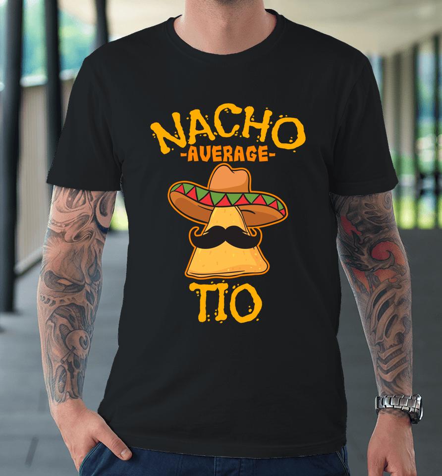 Nacho Average Tio Mexican Dish Uncle Cinco De Mayo Premium T-Shirt