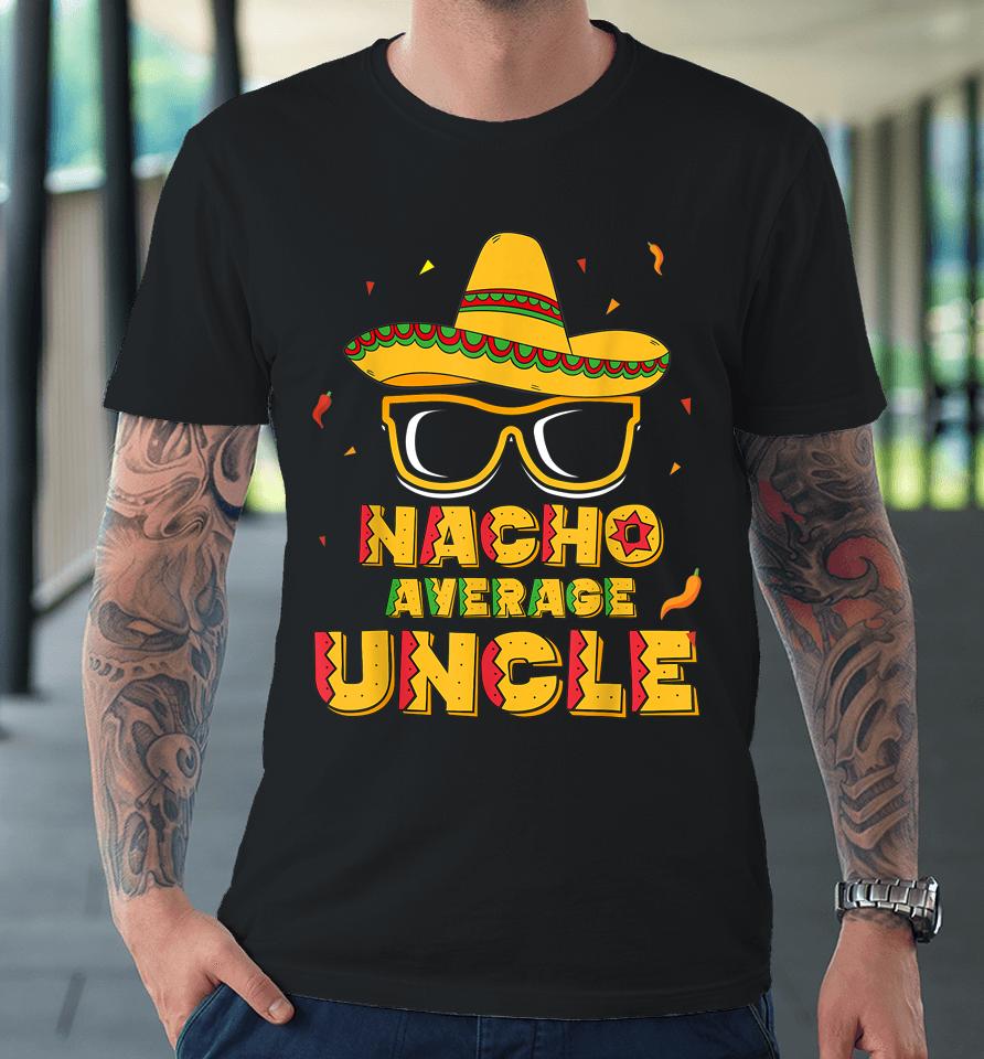 Nacho Average Uncle Cinco De Mayo Premium T-Shirt