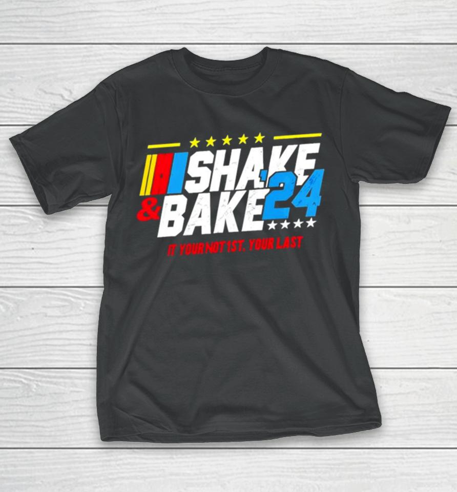 Nascar Shake And Bake 2024 If You Not 1St Your Last T-Shirt