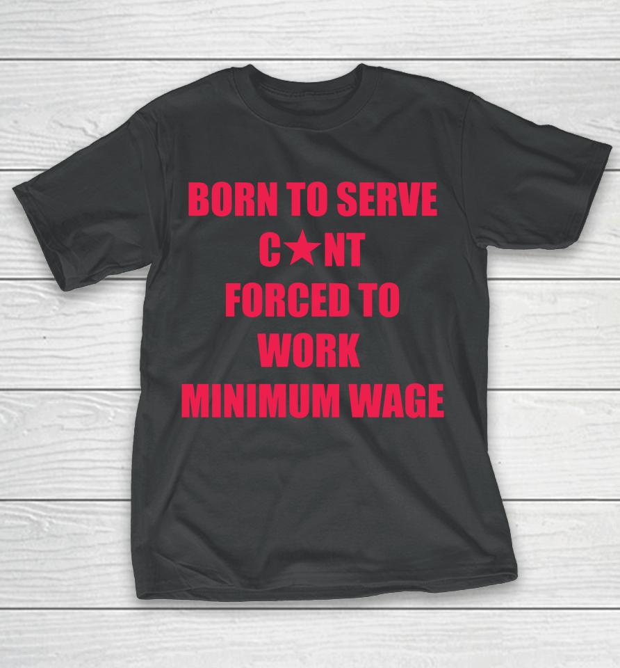 Natural Deed Born To Serve Cunt Forced To Work Minimum Wage T-Shirt