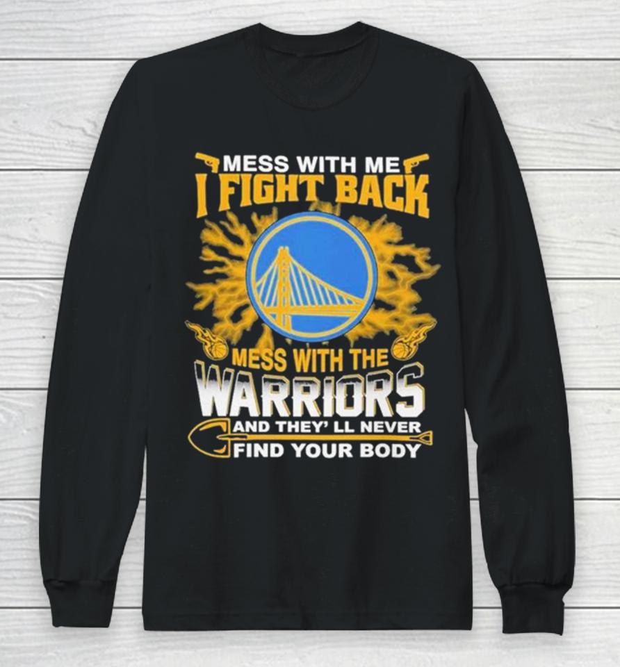 Nba Basketball Golden State Warriors Mess With Me I Fight Back Mess With My Team And They’ll Never Find Your Body Long Sleeve T-Shirt