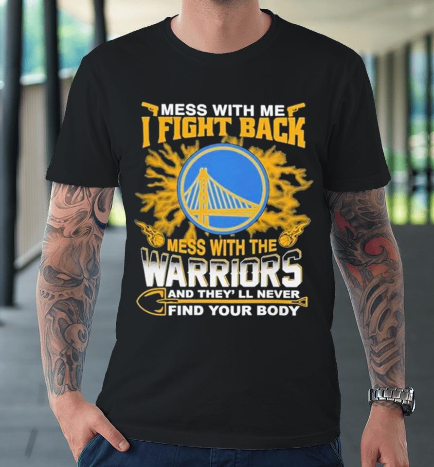 Nba Basketball Golden State Warriors Mess With Me I Fight Back Mess With My Team And They’ll Never Find Your Body Premium T-Shirt